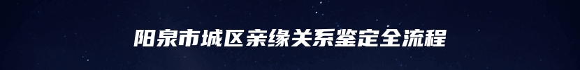 阳泉市城区亲缘关系鉴定全流程