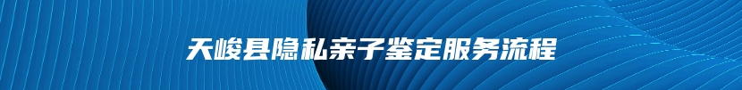 天峻县隐私亲子鉴定服务流程