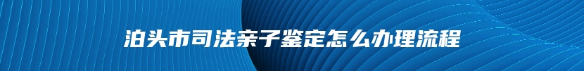 泊头市司法亲子鉴定怎么办理流程