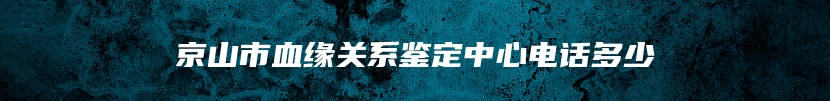 京山市血缘关系鉴定中心电话多少
