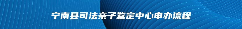 宁南县司法亲子鉴定中心申办流程