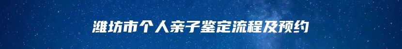 潍坊市个人亲子鉴定流程及预约