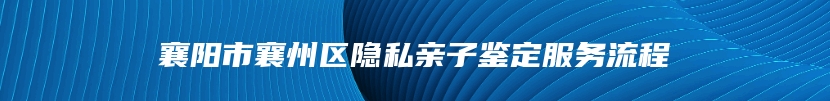 襄阳市襄州区隐私亲子鉴定服务流程