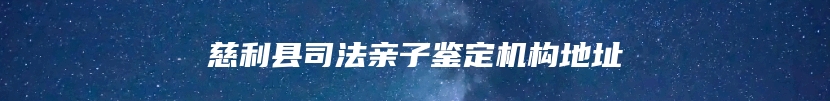 慈利县司法亲子鉴定机构地址