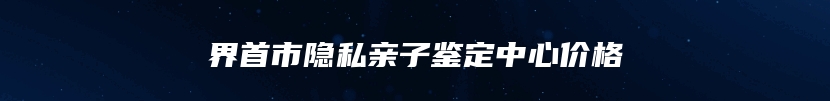 界首市隐私亲子鉴定中心价格