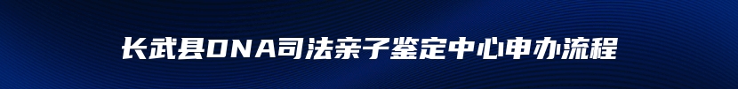 长武县DNA司法亲子鉴定中心申办流程