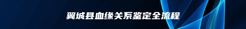 翼城县血缘关系鉴定全流程