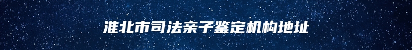 淮北市司法亲子鉴定机构地址