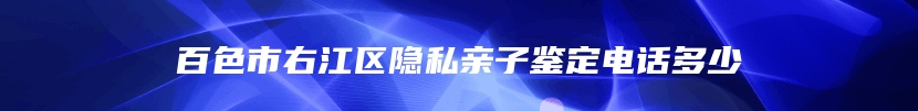 百色市右江区隐私亲子鉴定电话多少