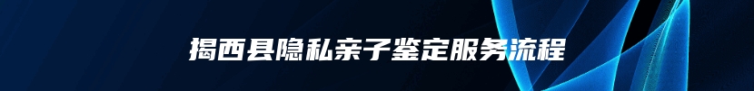 揭西县隐私亲子鉴定服务流程