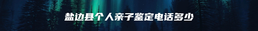 盐边县个人亲子鉴定电话多少