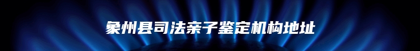 象州县司法亲子鉴定机构地址