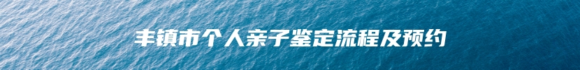 丰镇市个人亲子鉴定流程及预约