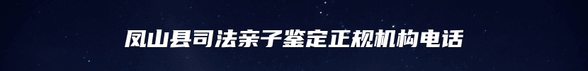 凤山县司法亲子鉴定正规机构电话