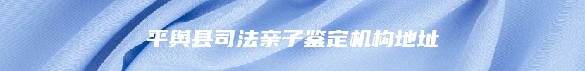 平舆县司法亲子鉴定机构地址