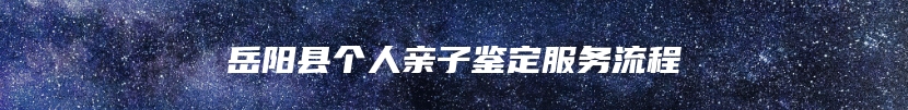 岳阳县个人亲子鉴定服务流程