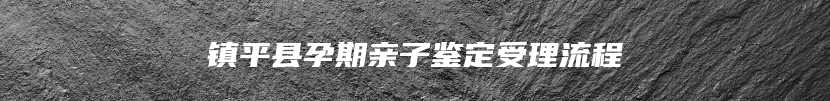 镇平县孕期亲子鉴定受理流程