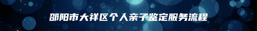 邵阳市大祥区个人亲子鉴定服务流程