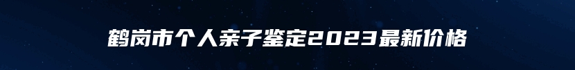 鹤岗市个人亲子鉴定2023最新价格