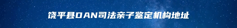 饶平县DAN司法亲子鉴定机构地址