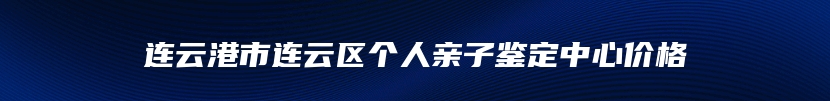 连云港市连云区个人亲子鉴定中心价格