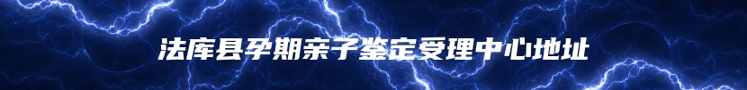 法库县孕期亲子鉴定受理中心地址
