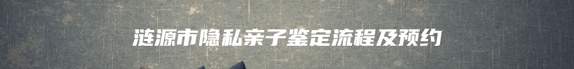 涟源市隐私亲子鉴定流程及预约