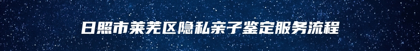 日照市莱芜区隐私亲子鉴定服务流程