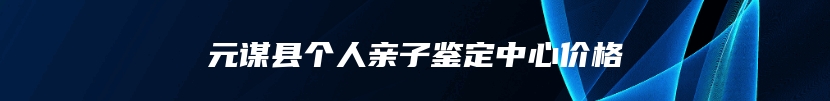 元谋县个人亲子鉴定中心价格