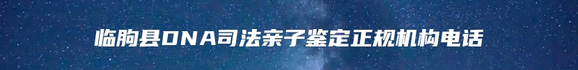 临朐县DNA司法亲子鉴定正规机构电话