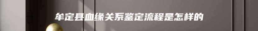 牟定县血缘关系鉴定流程是怎样的