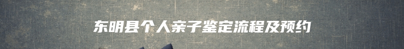 东明县个人亲子鉴定流程及预约