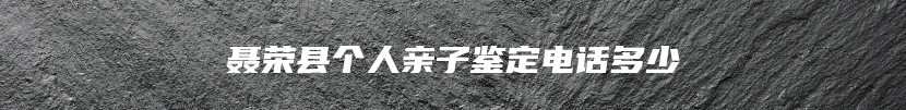 聂荣县个人亲子鉴定电话多少