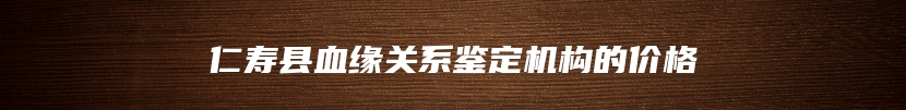 仁寿县血缘关系鉴定机构的价格