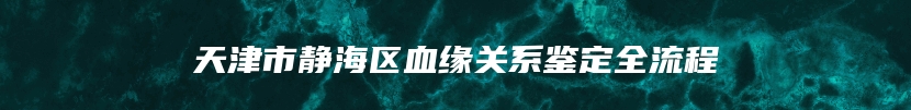 天津市静海区血缘关系鉴定全流程
