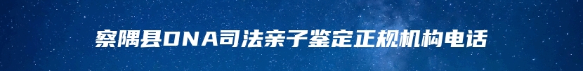 察隅县DNA司法亲子鉴定正规机构电话