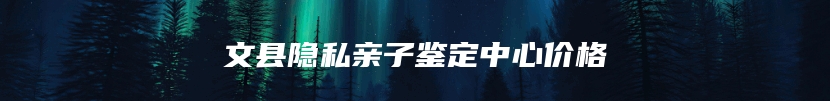 文县隐私亲子鉴定中心价格