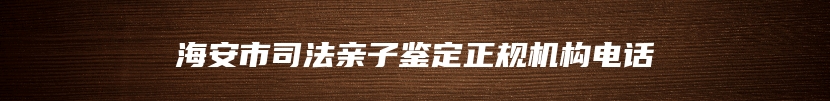 海安市司法亲子鉴定正规机构电话