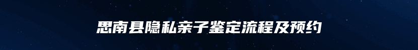 思南县隐私亲子鉴定流程及预约