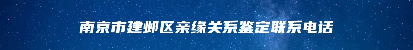 南京市建邺区亲缘关系鉴定联系电话