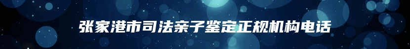 张家港市司法亲子鉴定正规机构电话