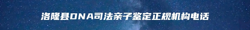 洛隆县DNA司法亲子鉴定正规机构电话
