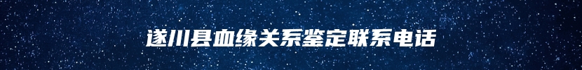 遂川县血缘关系鉴定联系电话