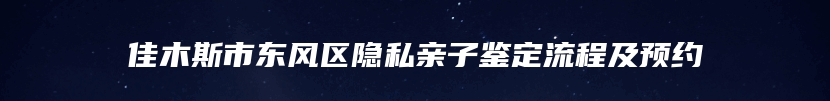 佳木斯市东风区隐私亲子鉴定流程及预约