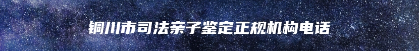 铜川市司法亲子鉴定正规机构电话