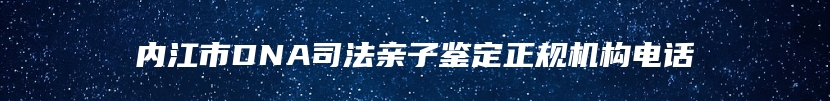 内江市DNA司法亲子鉴定正规机构电话