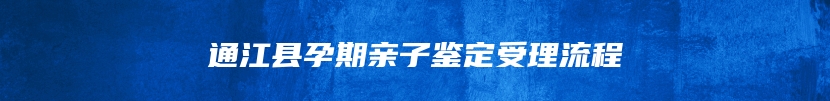 通江县孕期亲子鉴定受理流程