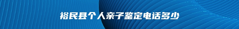 裕民县个人亲子鉴定电话多少