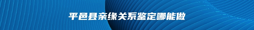 平邑县亲缘关系鉴定哪能做