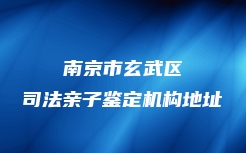 南京市玄武区司法亲子鉴定机构地址